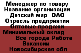 Менеджер по товару › Название организации ­ Детский мир, ОАО › Отрасль предприятия ­ Оптовые продажи › Минимальный оклад ­ 25 000 - Все города Работа » Вакансии   . Новосибирская обл.,Бердск г.